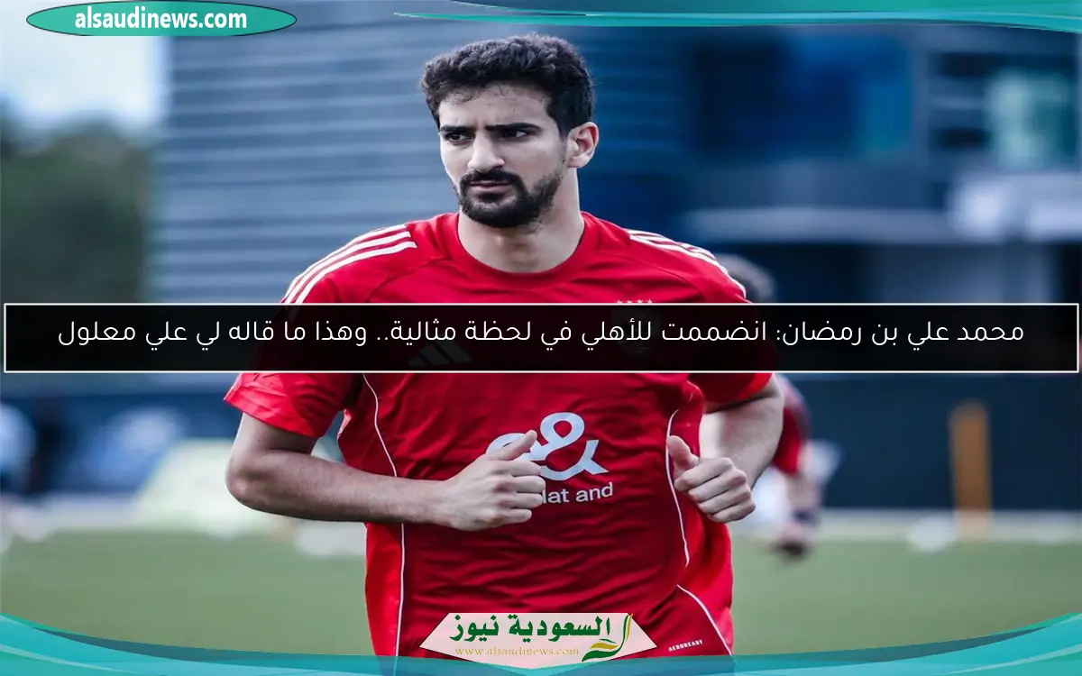 محمد علي بن رمضان: انضممت للأهلي في لحظة مثالية.. وهذا ما قاله لي علي معلول
