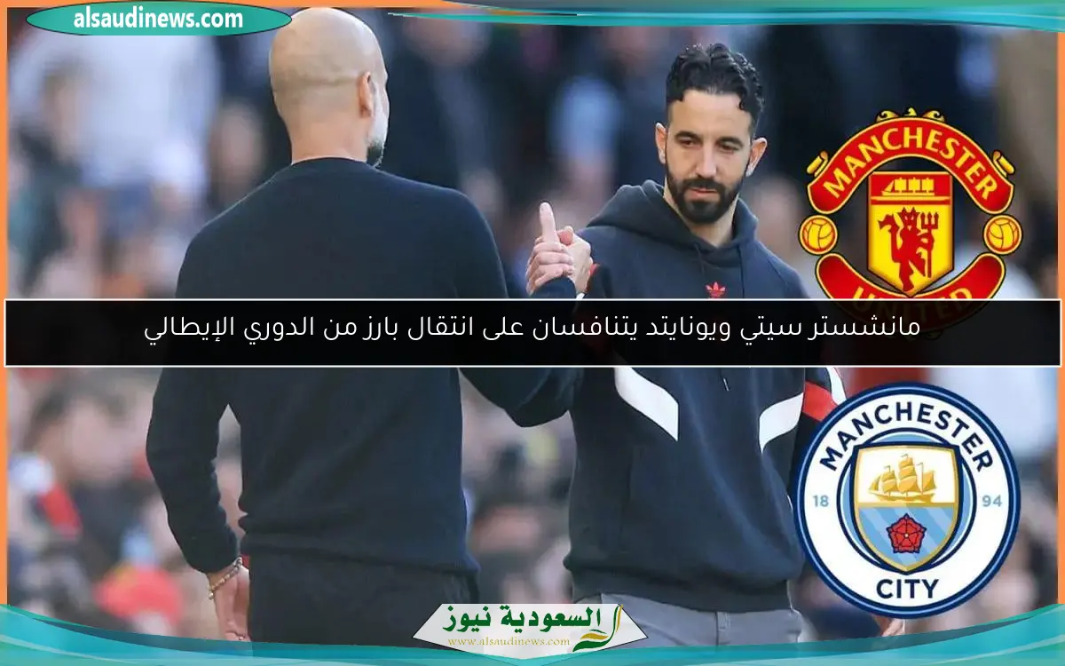 مانشستر سيتي ويونايتد يتنافسان على انتقال بارز من الدوري الإيطالي