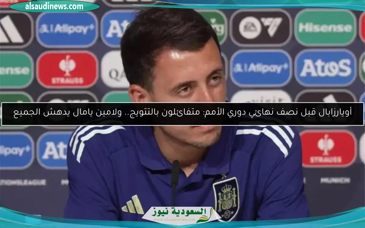 أويارزابال قبل نصف نهائي دوري الأمم: متفائلون بالتتويج.. ولامين يامال يدهش الجميع