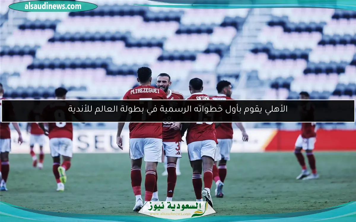 الأهلي يقوم بأول خطواته الرسمية في بطولة العالم للأندية