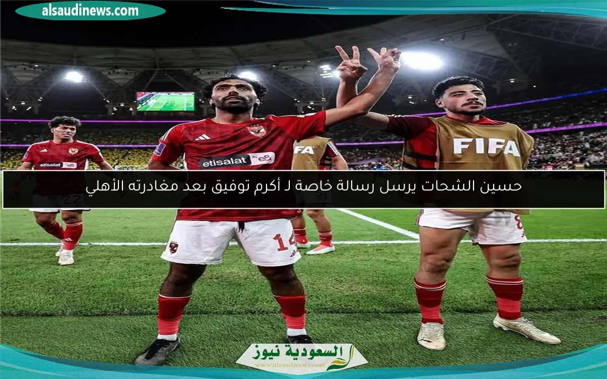 حسين الشحات يرسل رسالة خاصة لـ أكرم توفيق بعد مغادرته الأهلي