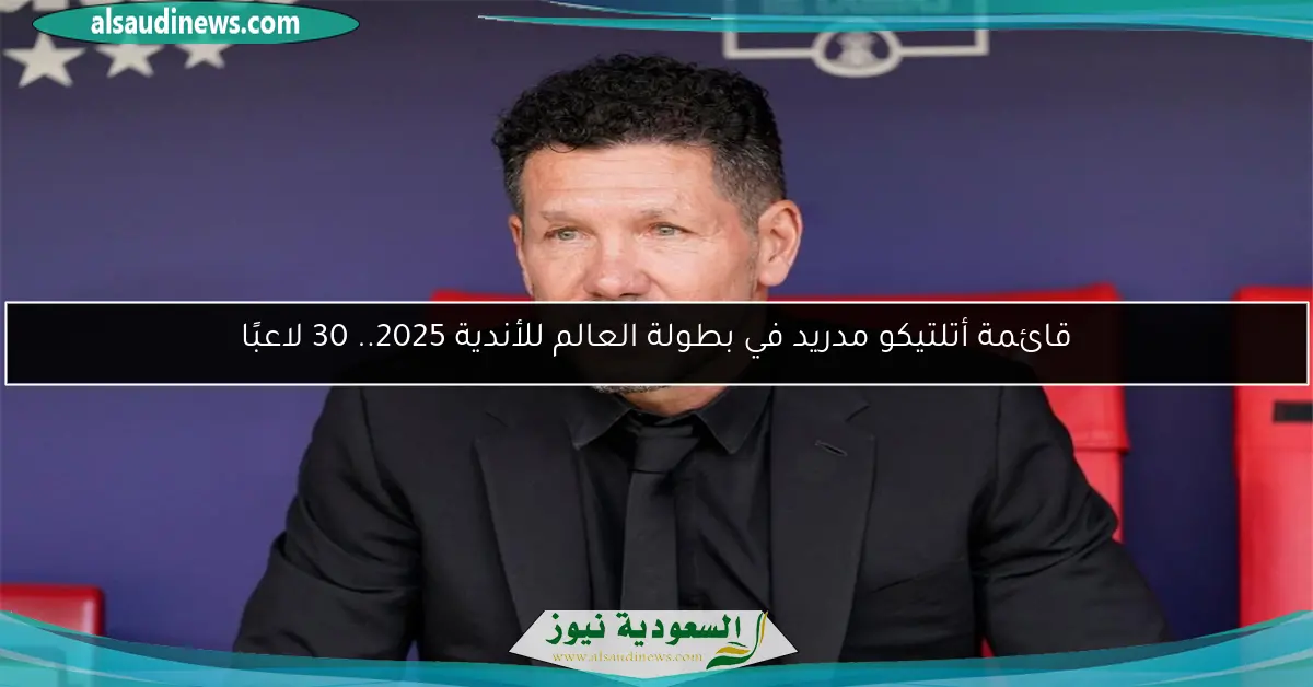 قائمة أتلتيكو مدريد في بطولة العالم للأندية 2025.. 30 لاعبًا