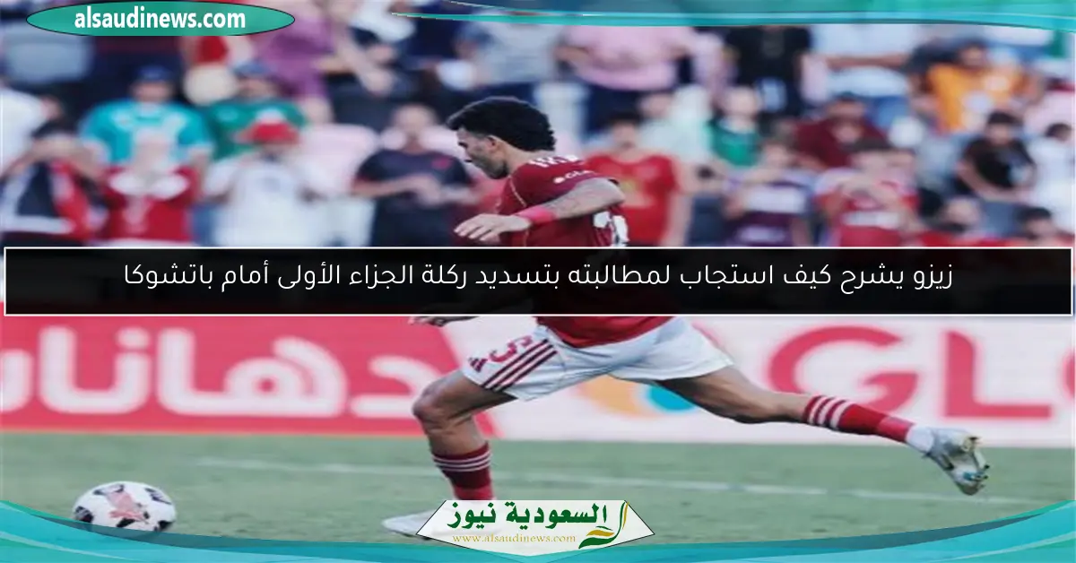 زيزو يشرح كيف استجاب لمطالبته بتسديد ركلة الجزاء الأولى أمام باتشوكا