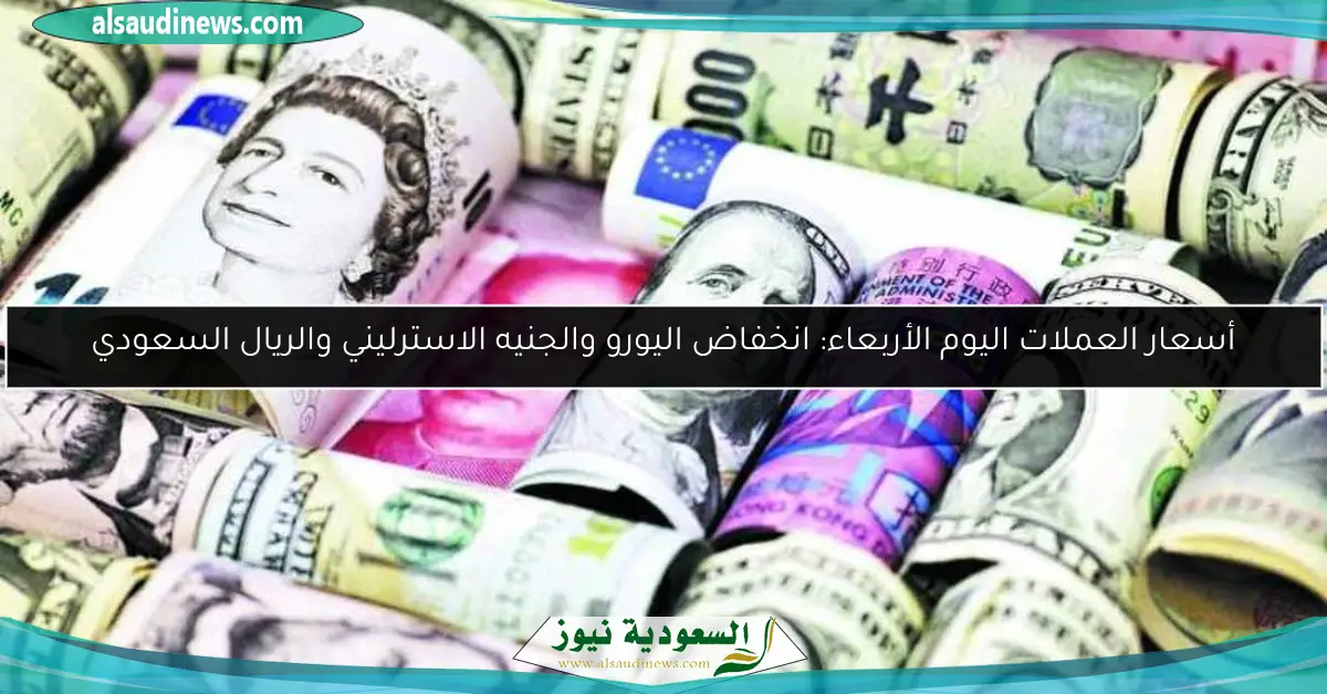أسعار العملات اليوم الأربعاء: انخفاض اليورو والجنيه الاسترليني والريال السعودي