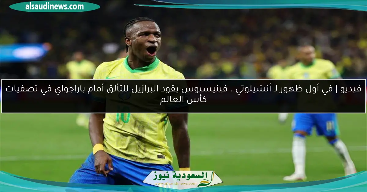فيديو | في أول ظهور لـ أنشيلوتي.. فينيسيوس يقود البرازيل للتألق أمام باراجواي في تصفيات كأس العالم