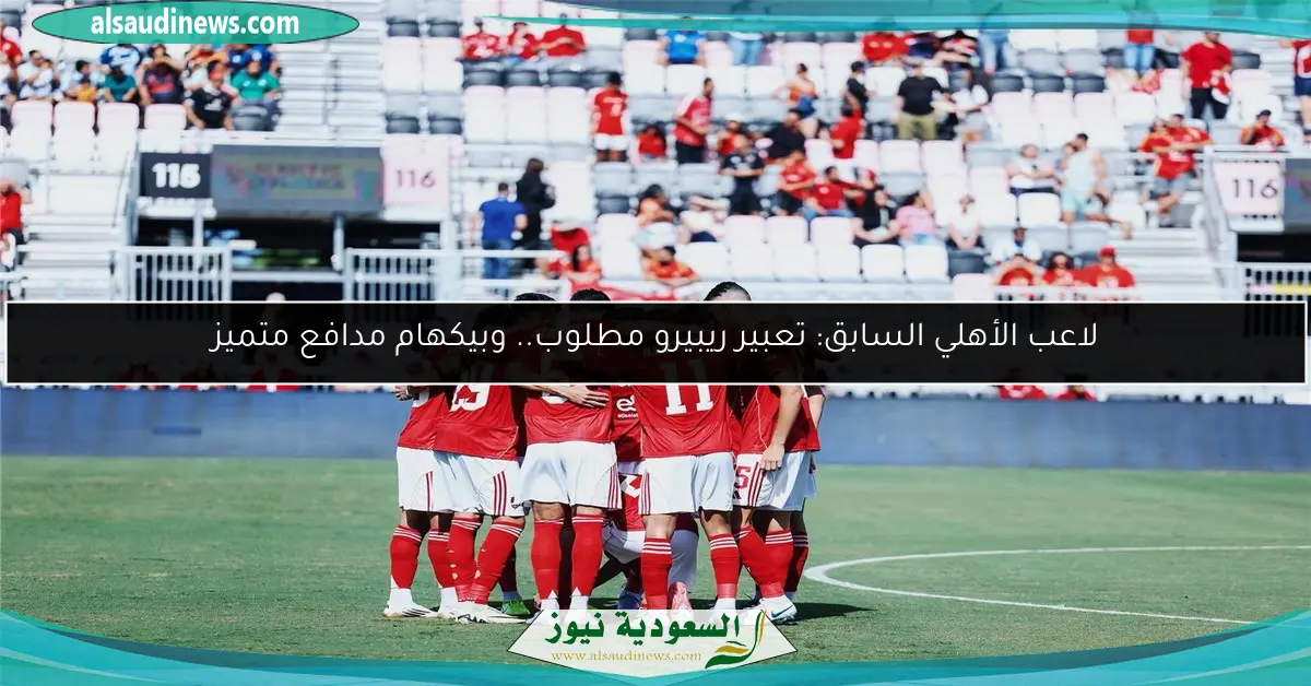 لاعب الأهلي السابق: تعبير ريبيرو مطلوب.. وبيكهام مدافع متميز