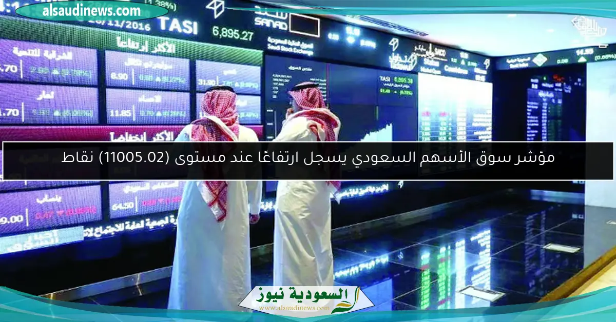 مؤشر سوق الأسهم السعودي يسجل ارتفاعًا عند مستوى (11005.02) نقاط