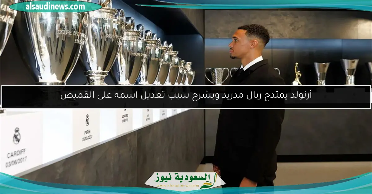 أرنولد يمتدح ريال مدريد ويشرح سبب تعديل اسمه على القميص