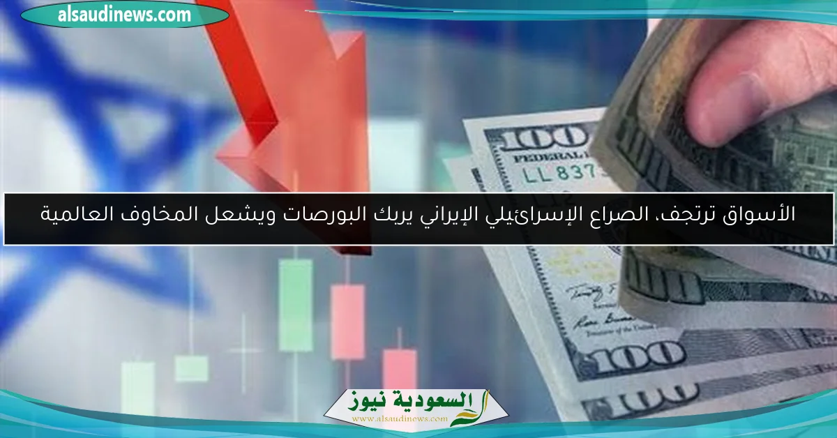الأسواق ترتجف، الصراع الإسرائيلي الإيراني يربك البورصات ويشعل المخاوف العالمية