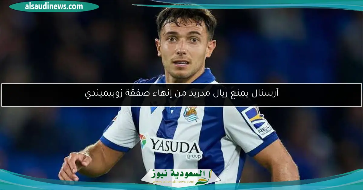 آرسنال يمنع ريال مدريد من إنهاء صفقة زوبيميندي