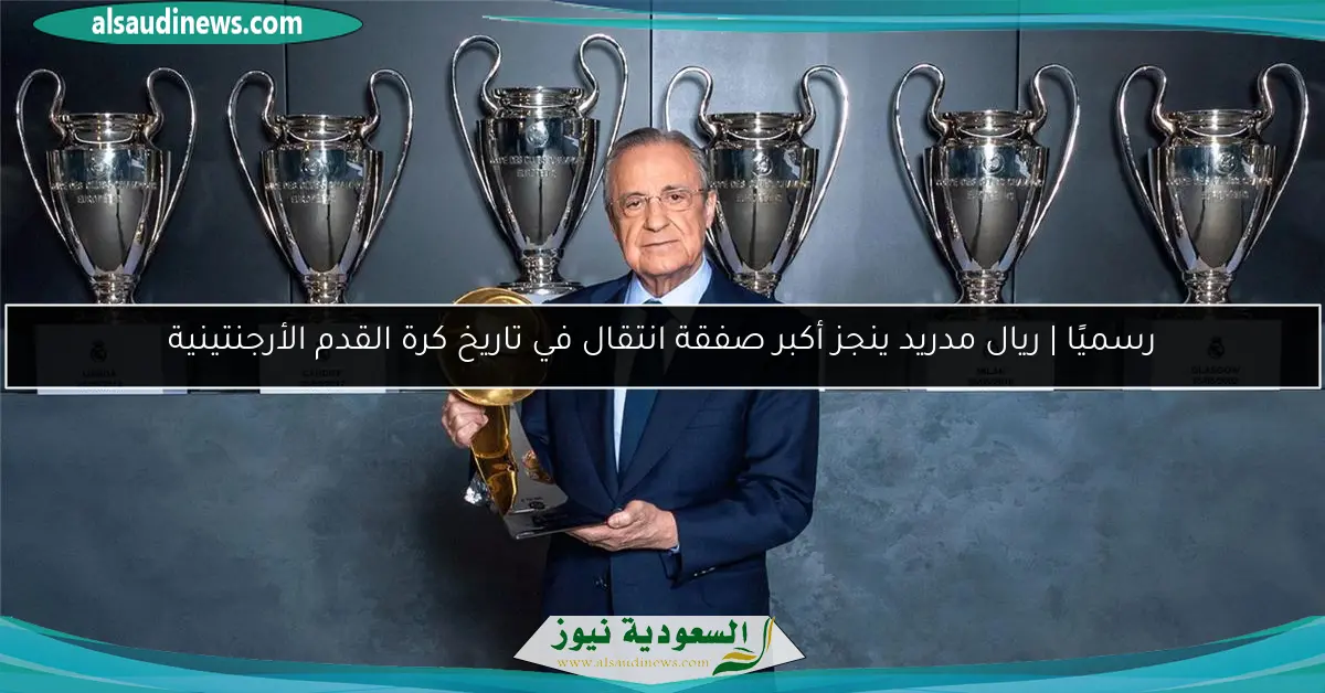 رسميًا | ريال مدريد ينجز أكبر صفقة انتقال في تاريخ كرة القدم الأرجنتينية