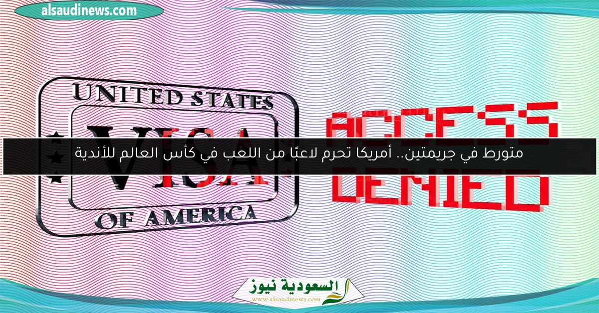 متورط في جريمتين.. أمريكا تحرم لاعبًا من اللعب في كأس العالم للأندية