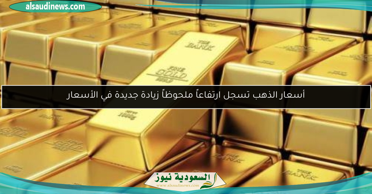 أسعار الذهب تسجل ارتفاعاً ملحوظاً زيادة جديدة في الأسعار