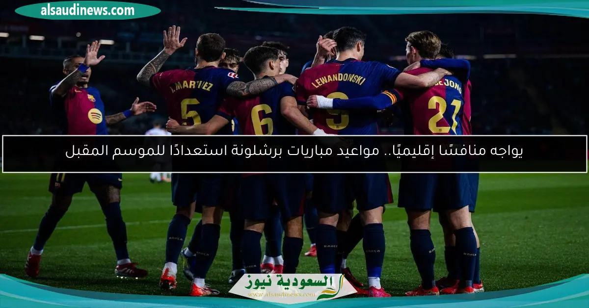 يواجه منافسًا إقليميًا.. مواعيد مباريات برشلونة استعدادًا للموسم المقبل