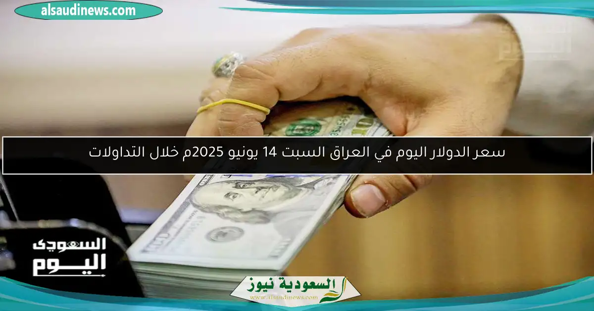 سعر الدولار اليوم في العراق السبت 14 يونيو 2025م خلال التداولات