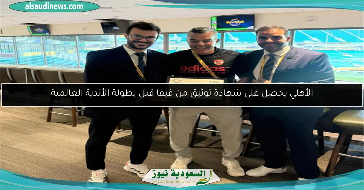 الأهلي يحصل على شهادة توثيق من فيفا قبل بطولة الأندية العالمية
