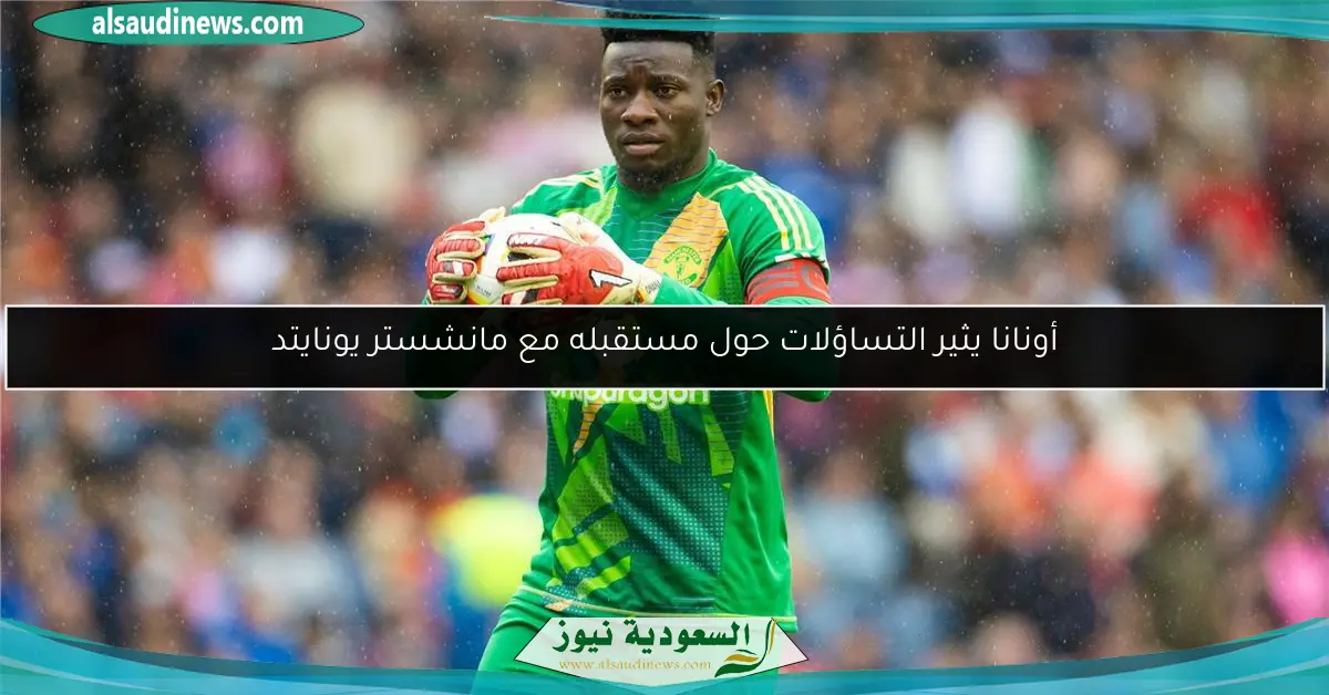 أونانا يثير التساؤلات حول مستقبله مع مانشستر يونايتد