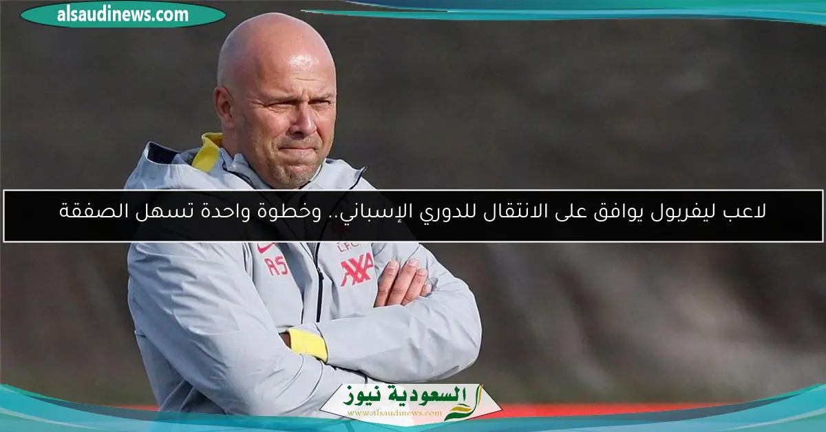 لاعب ليفربول يوافق على الانتقال للدوري الإسباني.. وخطوة واحدة تسهل الصفقة