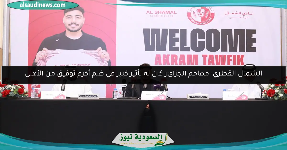 الشمال القطري: مهاجم الجزائر كان له تأثير كبير في ضم أكرم توفيق من الأهلي