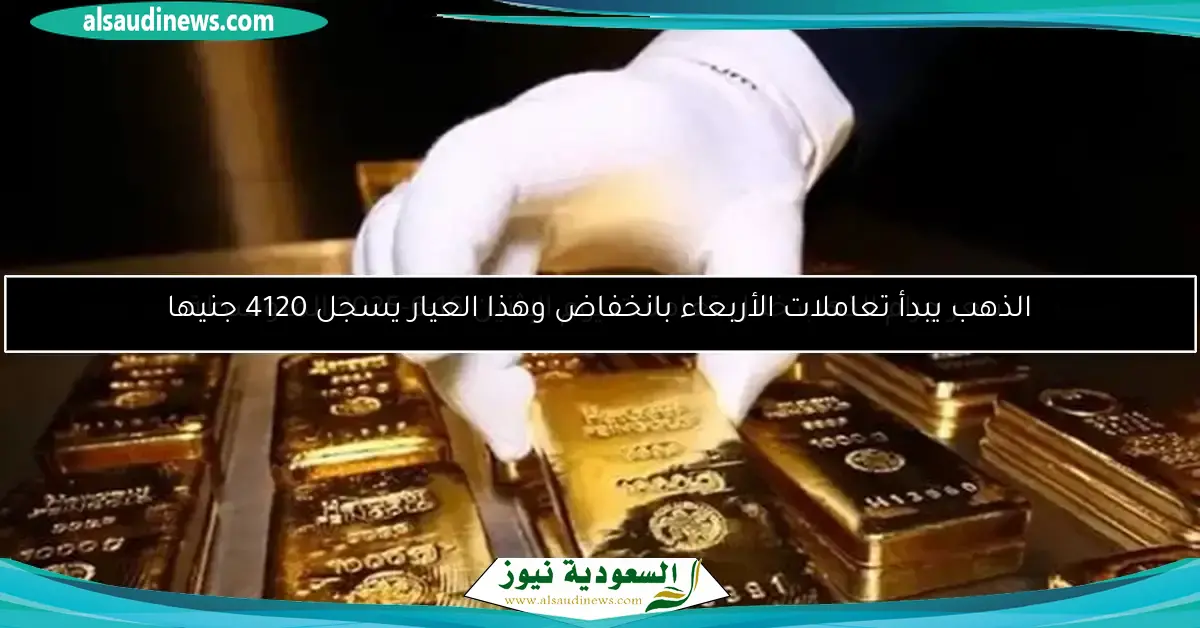 الذهب يبدأ تعاملات الأربعاء بانخفاض وهذا العيار يسجل 4120 جنيها