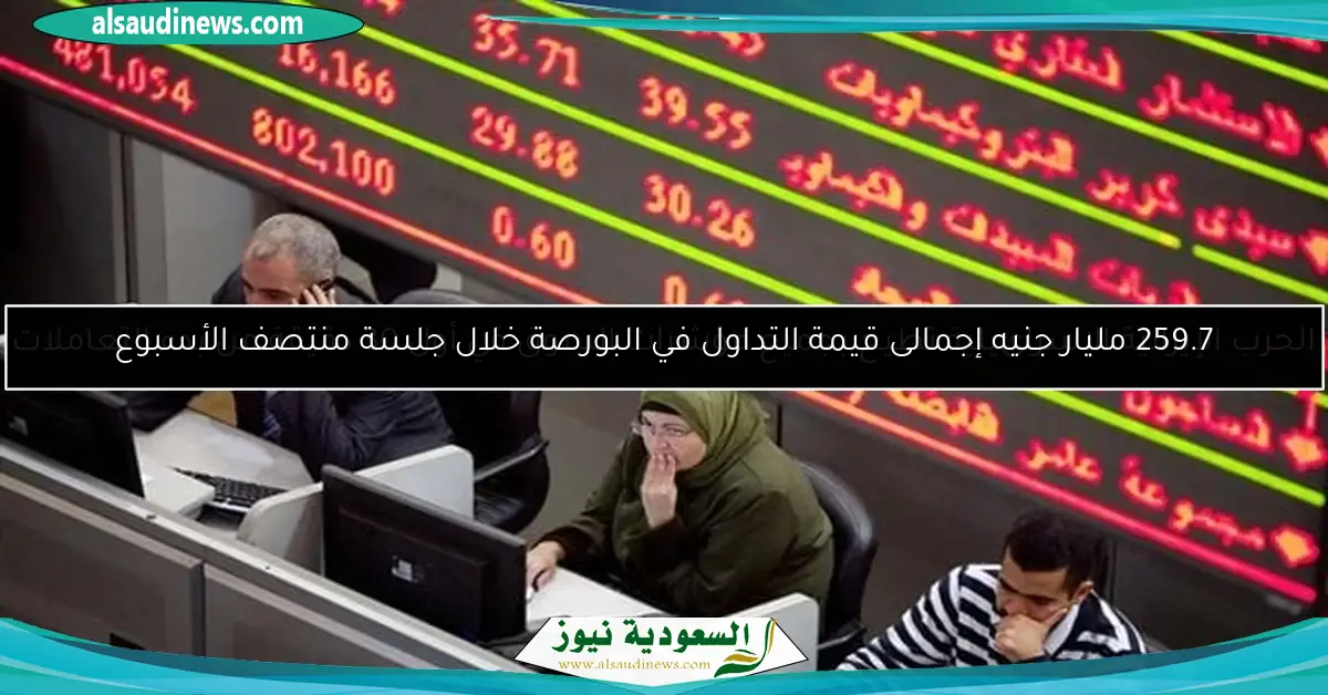 259.7 مليار جنيه إجمالى قيمة التداول في البورصة خلال جلسة منتصف الأسبوع