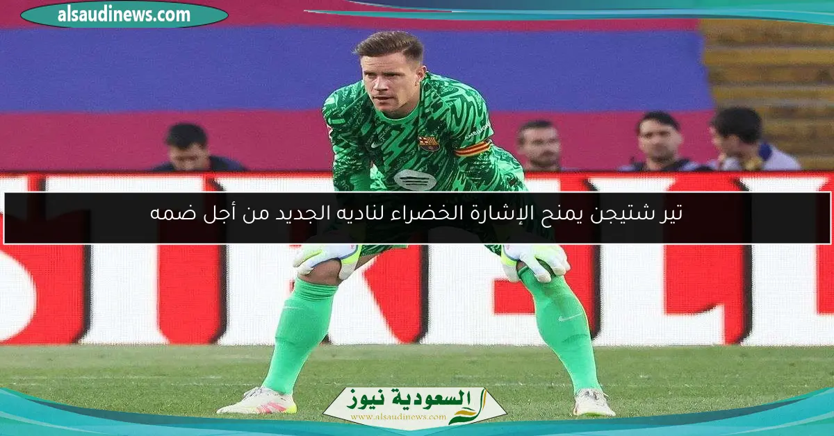 تير شتيجن يمنح الإشارة الخضراء لناديه الجديد من أجل ضمه