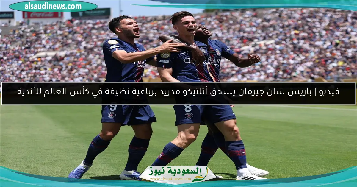 فيديو | باريس سان جيرمان يسحق أتلتيكو مدريد برباعية نظيفة في كأس العالم للأندية