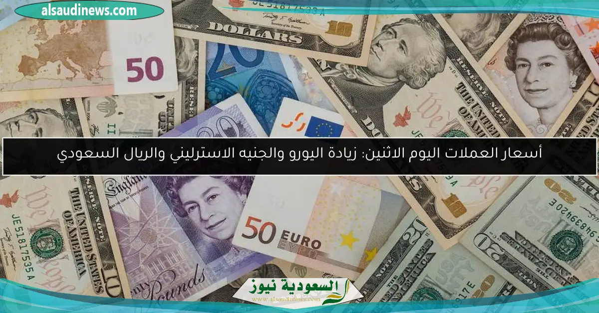 أسعار العملات اليوم الاثنين: زيادة اليورو والجنيه الاسترليني والريال السعودي