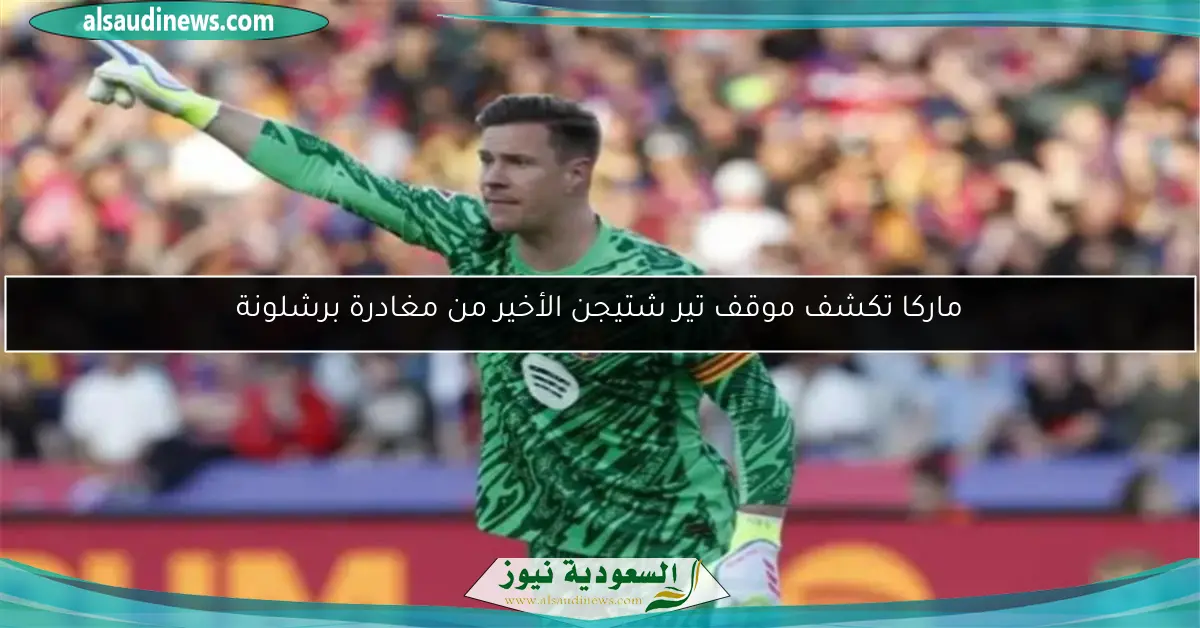 ماركا تكشف موقف تير شتيجن الأخير من مغادرة برشلونة