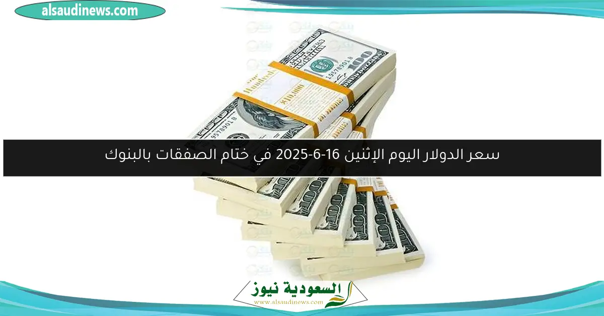 سعر الدولار اليوم الإثنين 16-6-2025 في ختام الصفقات بالبنوك
