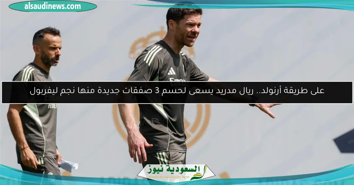 على طريقة أرنولد.. ريال مدريد يسعى لحسم 3 صفقات جديدة منها نجم ليفربول