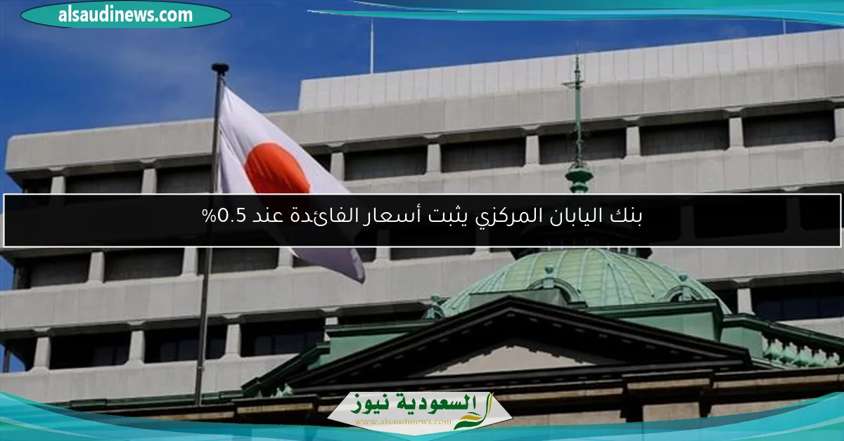 بنك اليابان المركزي يثبت أسعار الفائدة عند 0.5%