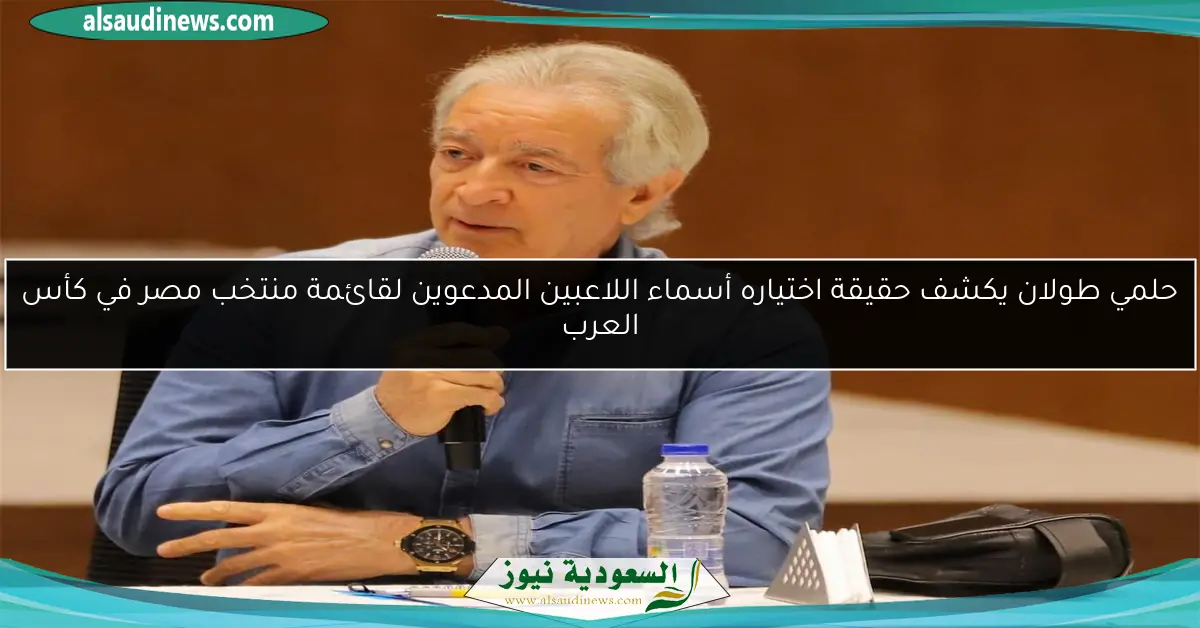 حلمي طولان يكشف حقيقة اختياره أسماء اللاعبين المدعوين لقائمة منتخب مصر في كأس العرب