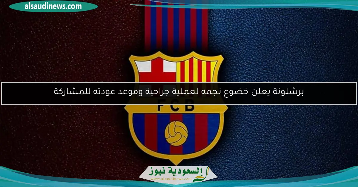 برشلونة يعلن خضوع نجمه لعملية جراحية وموعد عودته للمشاركة