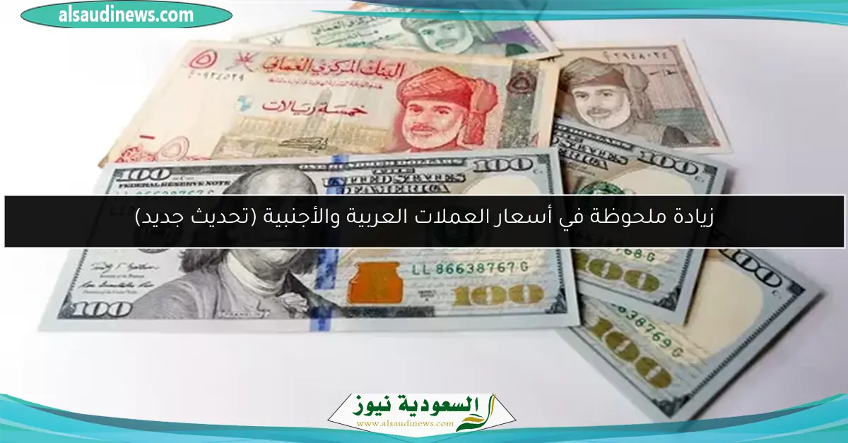 زيادة ملحوظة في أسعار العملات العربية والأجنبية (تحديث جديد)
