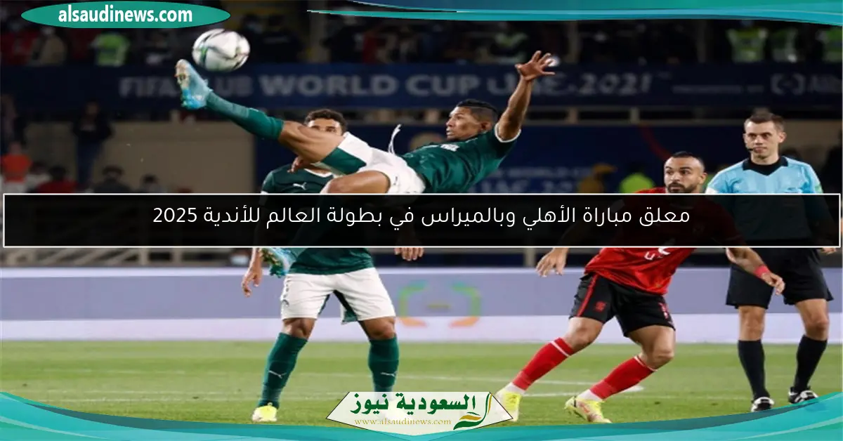 معلق مباراة الأهلي وبالميراس في بطولة العالم للأندية 2025