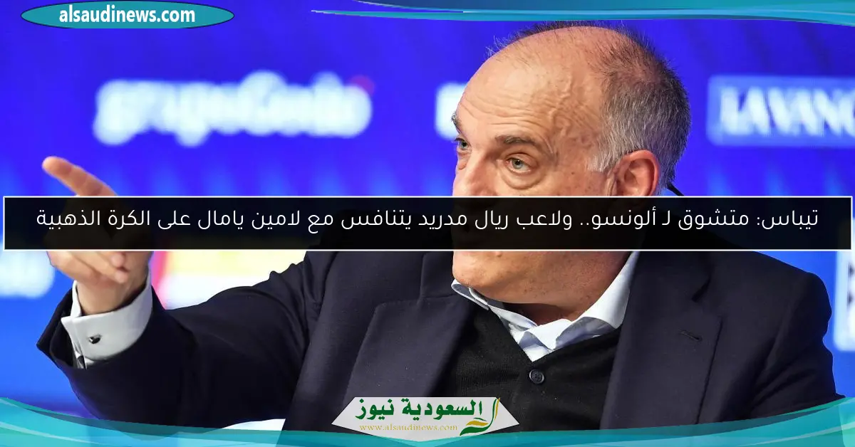 تيباس: متشوق لـ ألونسو.. ولاعب ريال مدريد يتنافس مع لامين يامال على الكرة الذهبية