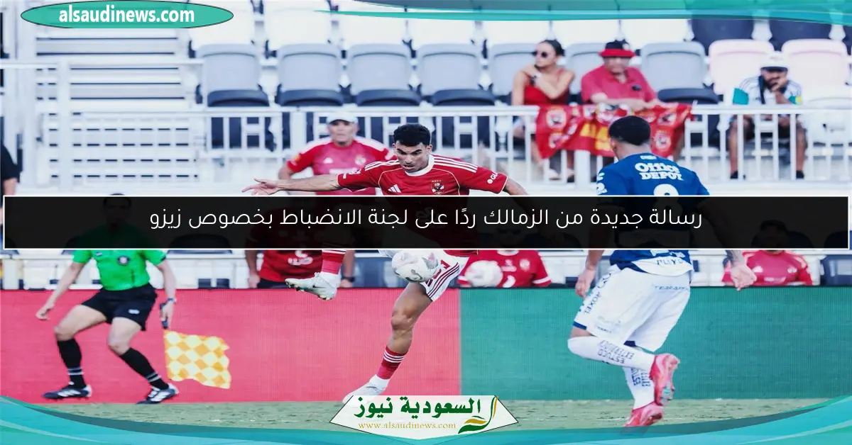 رسالة جديدة من الزمالك ردًا على لجنة الانضباط بخصوص زيزو