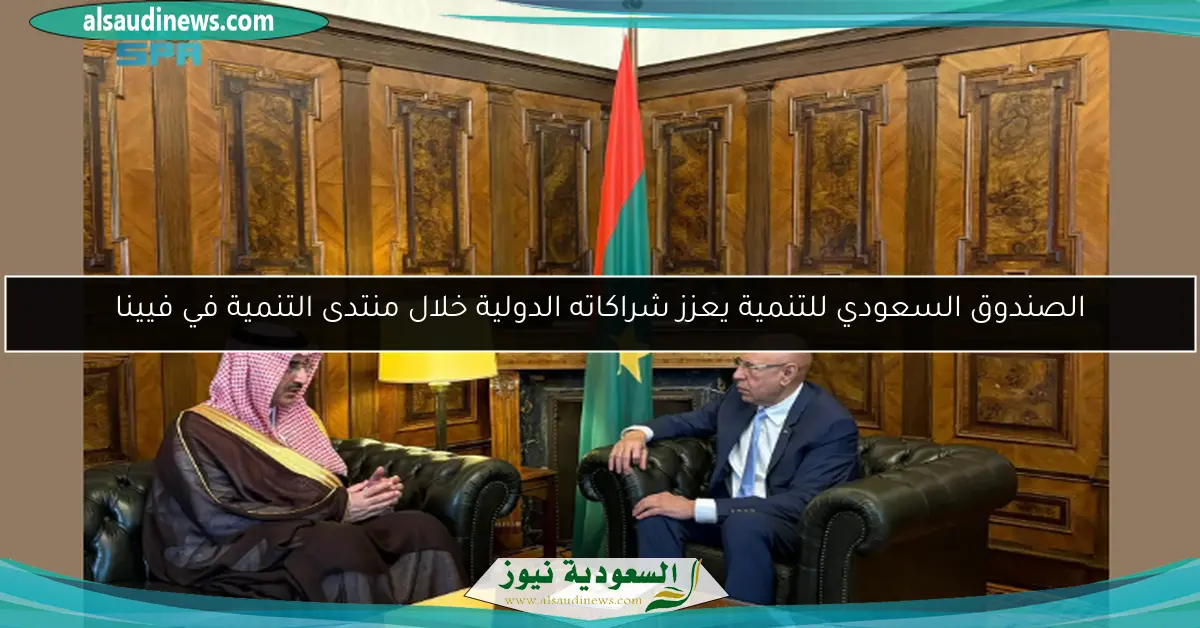 الصندوق السعودي للتنمية يعزز شراكاته الدولية خلال منتدى التنمية في فيينا