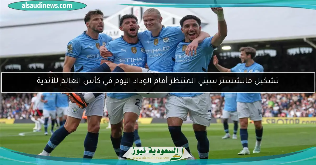 تشكيل مانشستر سيتي المنتظر أمام الوداد اليوم في كأس العالم للأندية