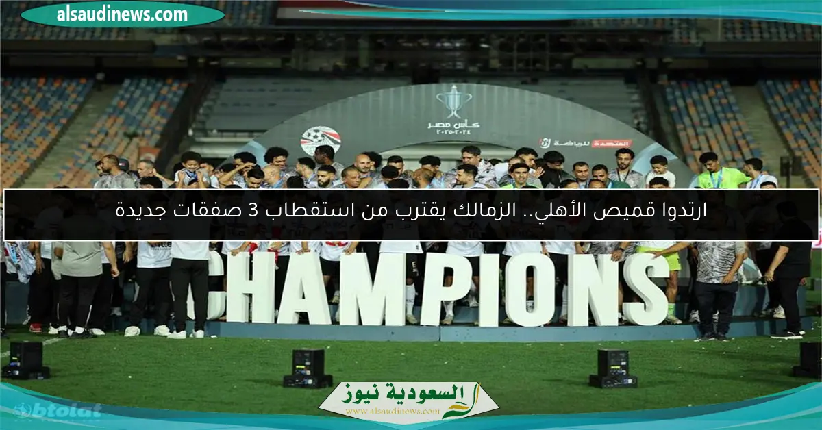 ارتدوا قميص الأهلي.. الزمالك يقترب من استقطاب 3 صفقات جديدة