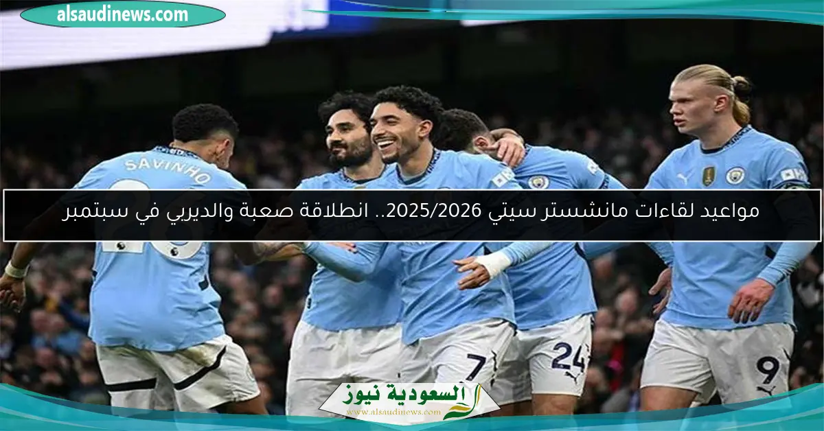 مواعيد لقاءات مانشستر سيتي 2025/2026.. انطلاقة صعبة والديربي في سبتمبر