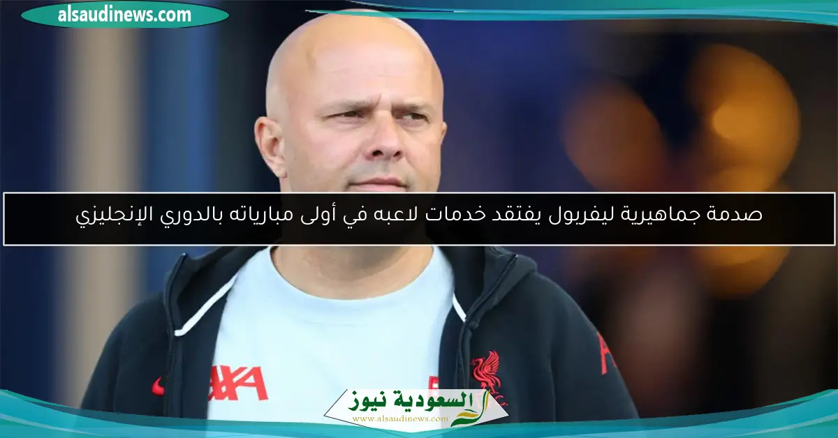 صدمة جماهيرية ليفربول يفتقد خدمات لاعبه في أولى مبارياته بالدوري الإنجليزي