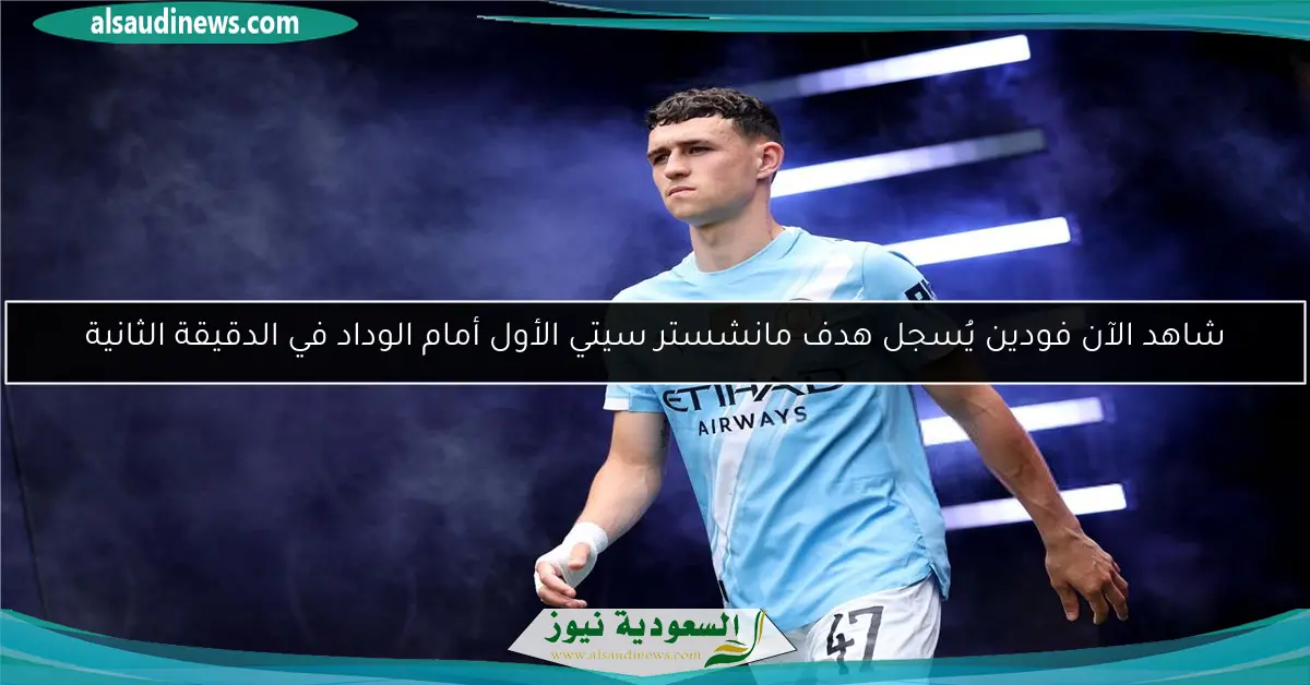 شاهد الآن فودين يُسجل هدف مانشستر سيتي الأول أمام الوداد في الدقيقة الثانية