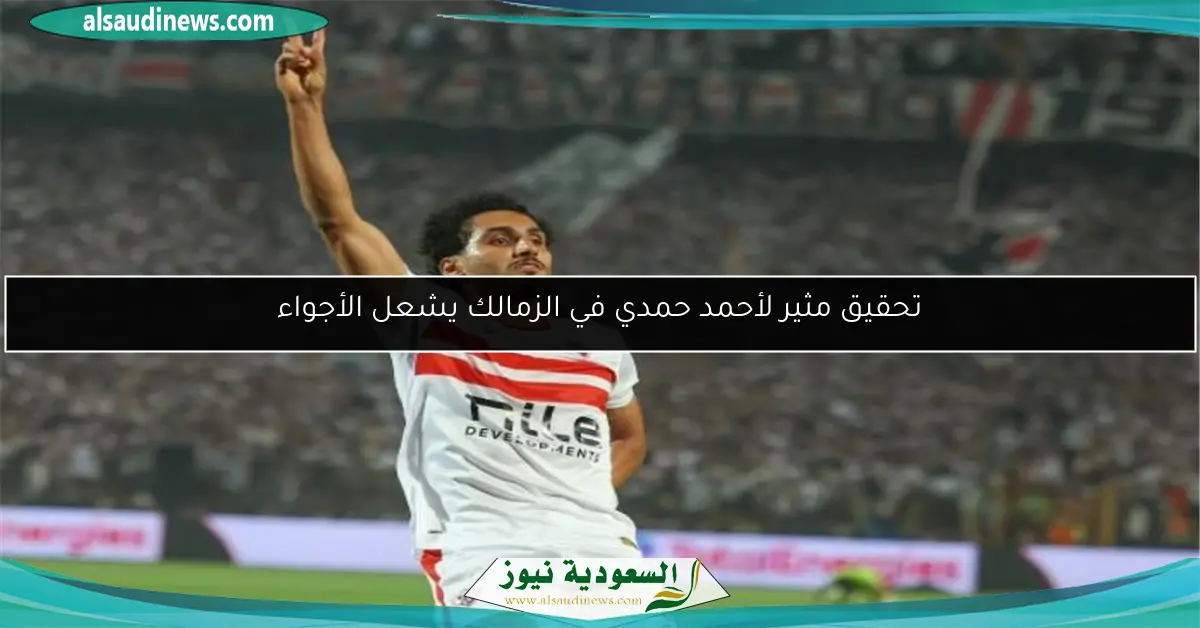 تحقيق مثير لأحمد حمدي في الزمالك يشعل الأجواء