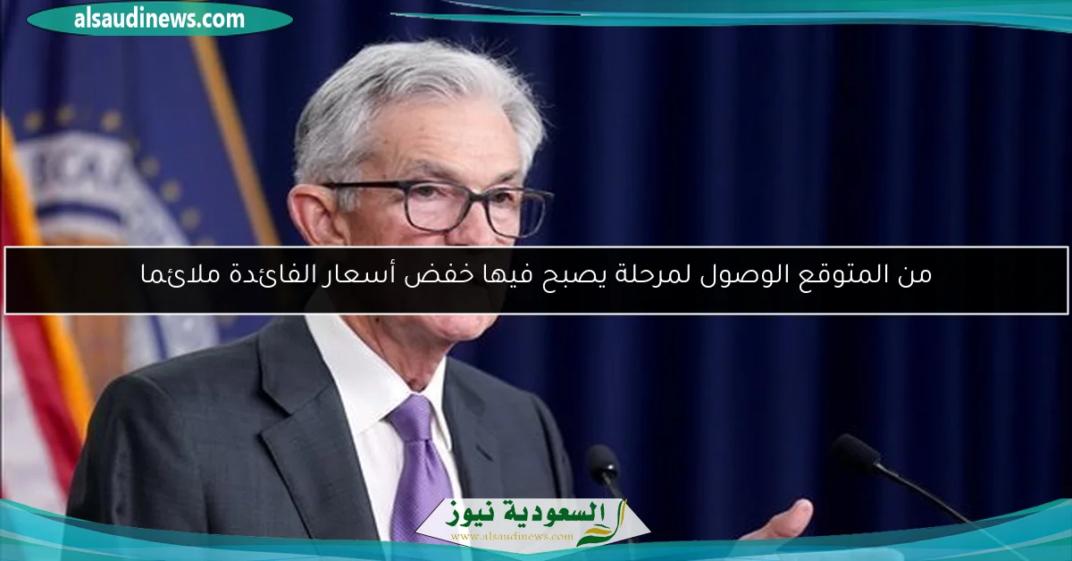من المتوقع الوصول لمرحلة يصبح فيها خفض أسعار الفائدة ملائما