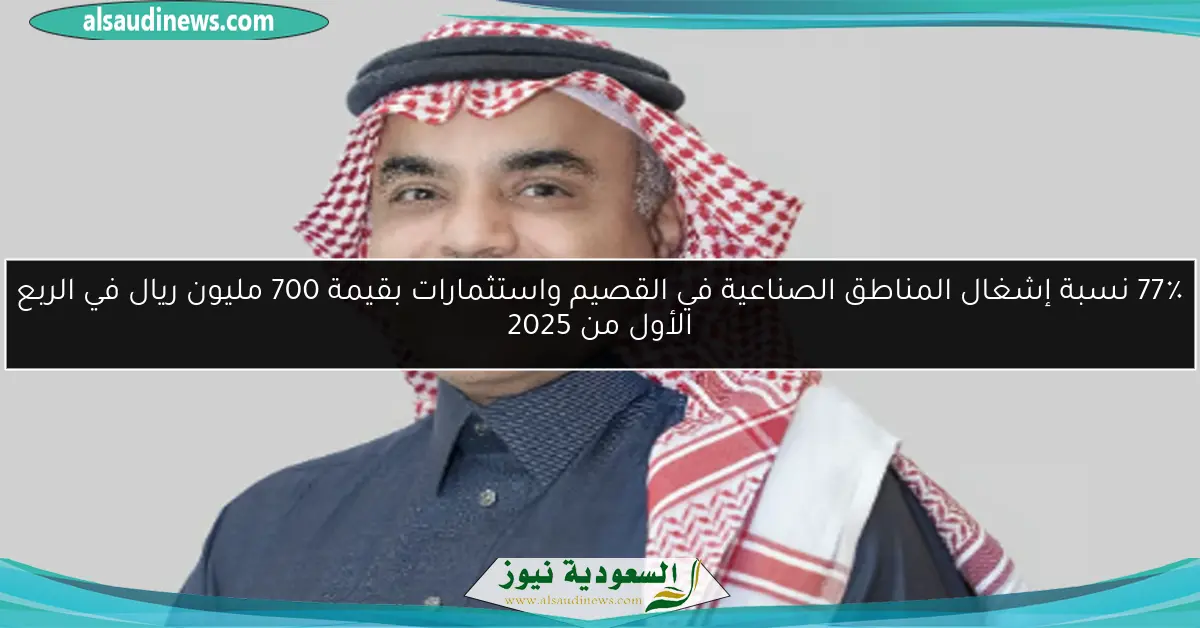 77٪ نسبة إشغال المناطق الصناعية في القصيم واستثمارات بقيمة 700 مليون ريال في الربع الأول من 2025