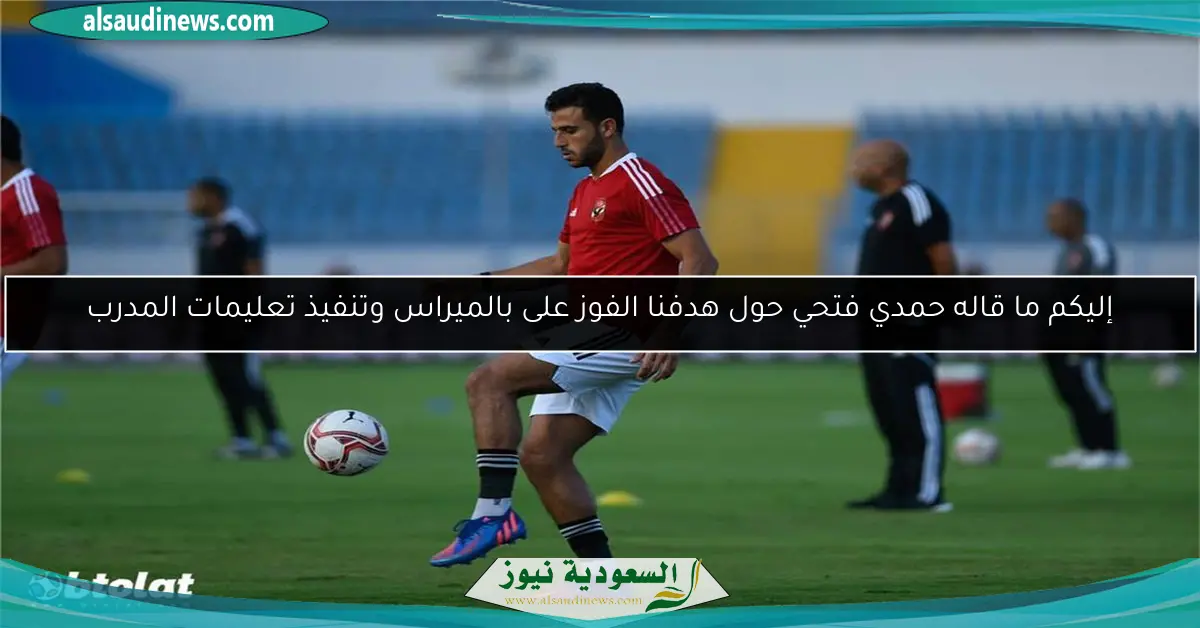 إليكم ما قاله حمدي فتحي حول هدفنا الفوز على بالميراس وتنفيذ تعليمات المدرب