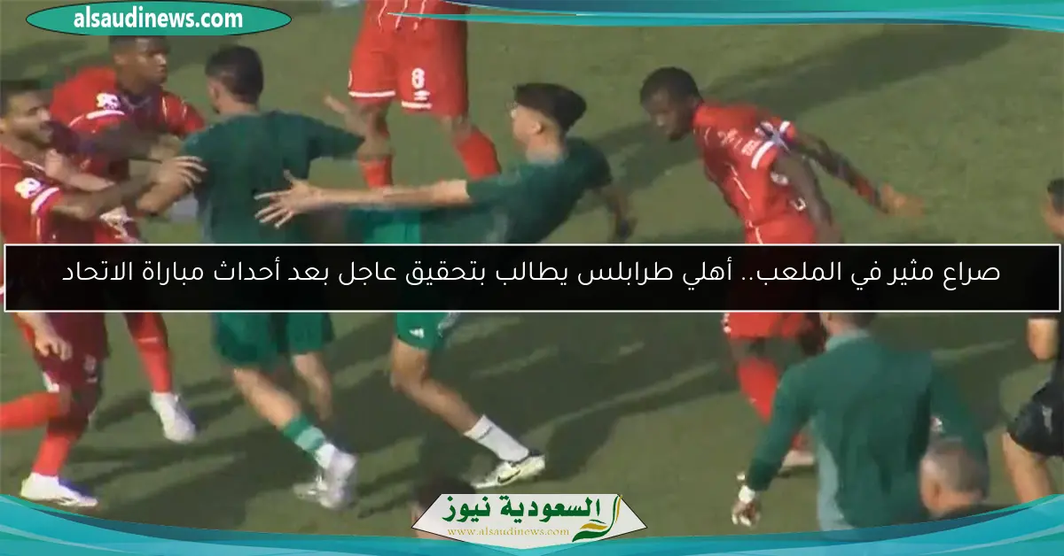 صراع مثير في الملعب.. أهلي طرابلس يطالب بتحقيق عاجل بعد أحداث مباراة الاتحاد