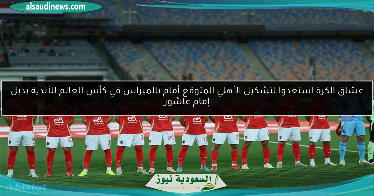 عشاق الكرة استعدوا لتشكيل الأهلي المتوقع أمام بالميراس في كأس العالم للأندية بديل إمام عاشور